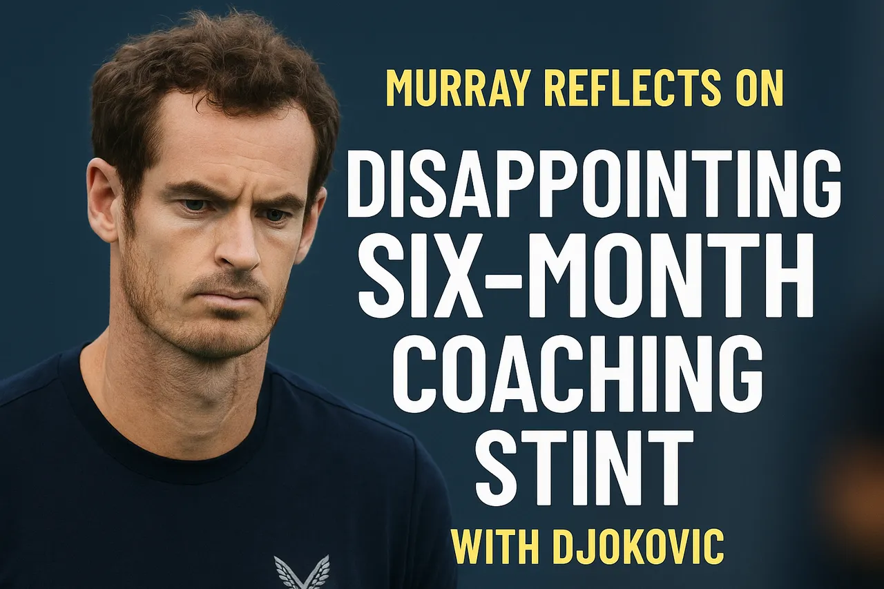 Murray Reflects On Disappointing Six Month Coaching Stint With Djokovic